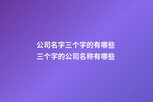 公司名字三个字的有哪些 三个字的公司名称有哪些